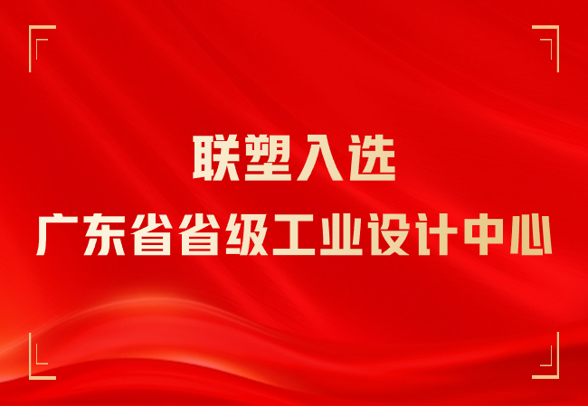 聯(lián)塑入選廣東省省級(jí)工業(yè)設(shè)計(jì)中心